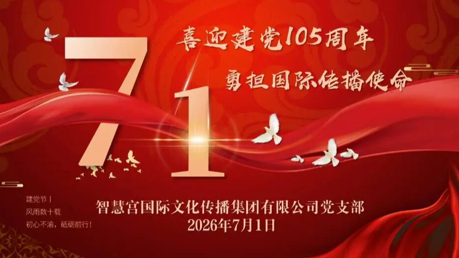 智慧宫党支部开展&ldquo;喜迎建党105周年  勇担国际传播使命&rdquo;庆&ldquo;七一&rdquo;主题系列活动